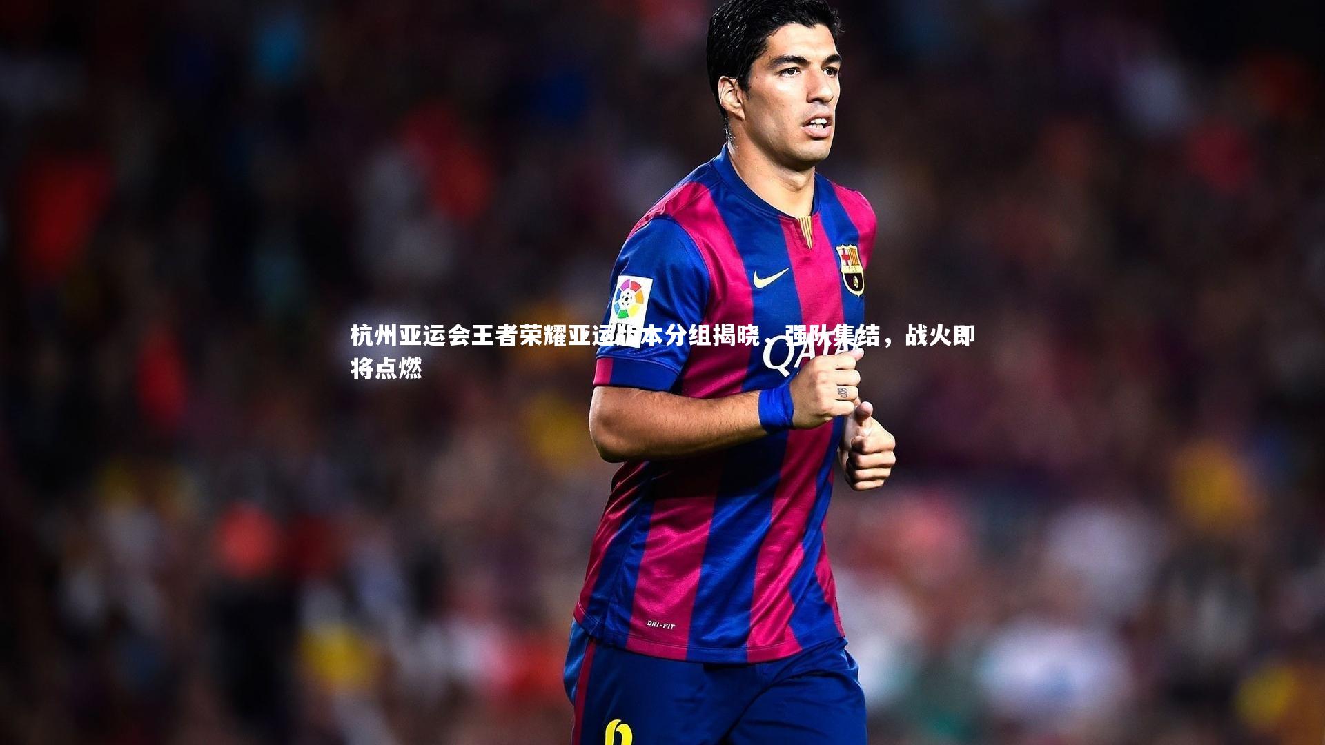 亚博体育app_杭州亚运会王者荣耀亚运版本分组揭晓，强队集结，战火即将点燃
