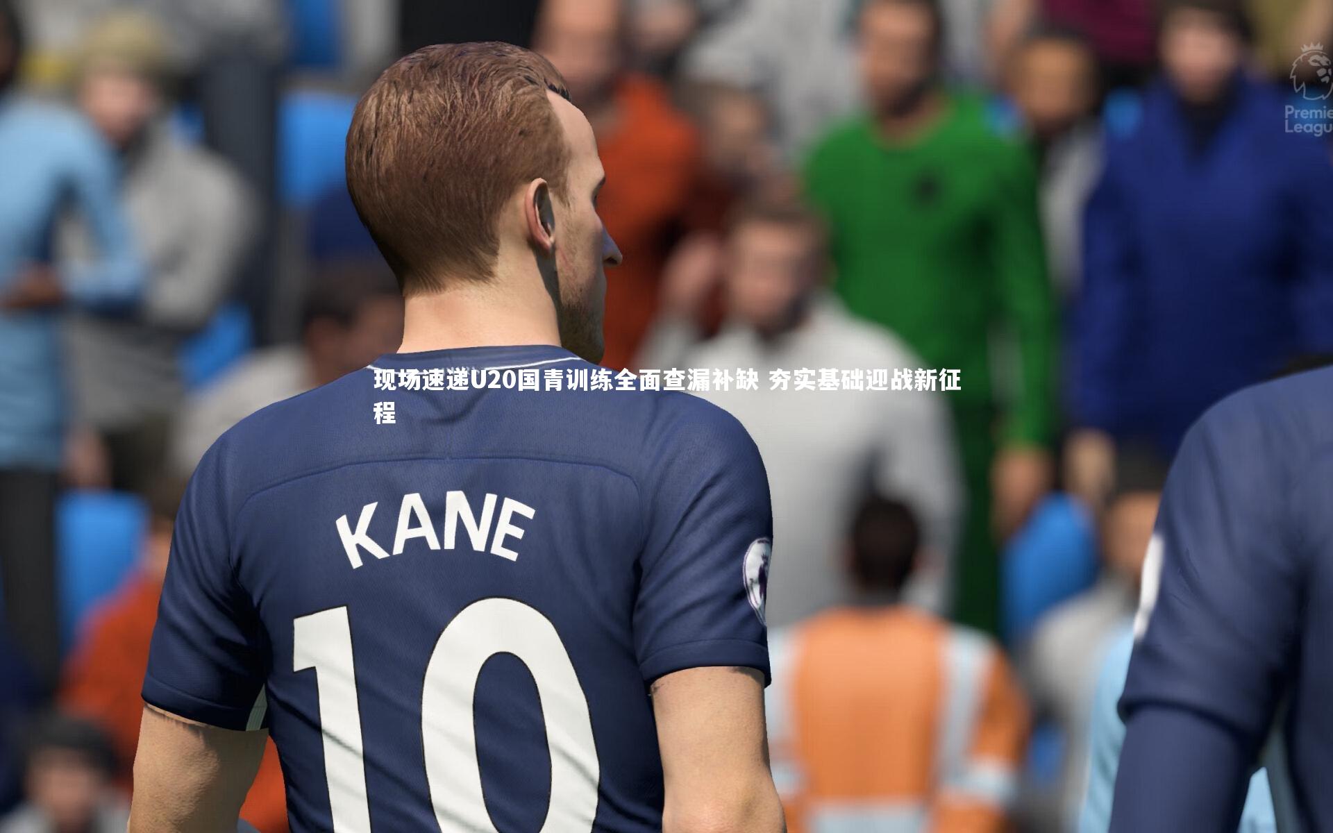 现场速递U20国青训练全面查漏补缺 夯实基础迎战新征程