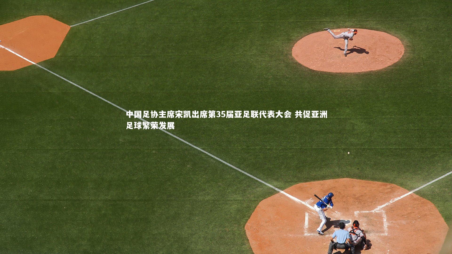 亚博体育app|中国足协主席宋凯出席第35届亚足联代表大会 共促亚洲足球繁荣发展
