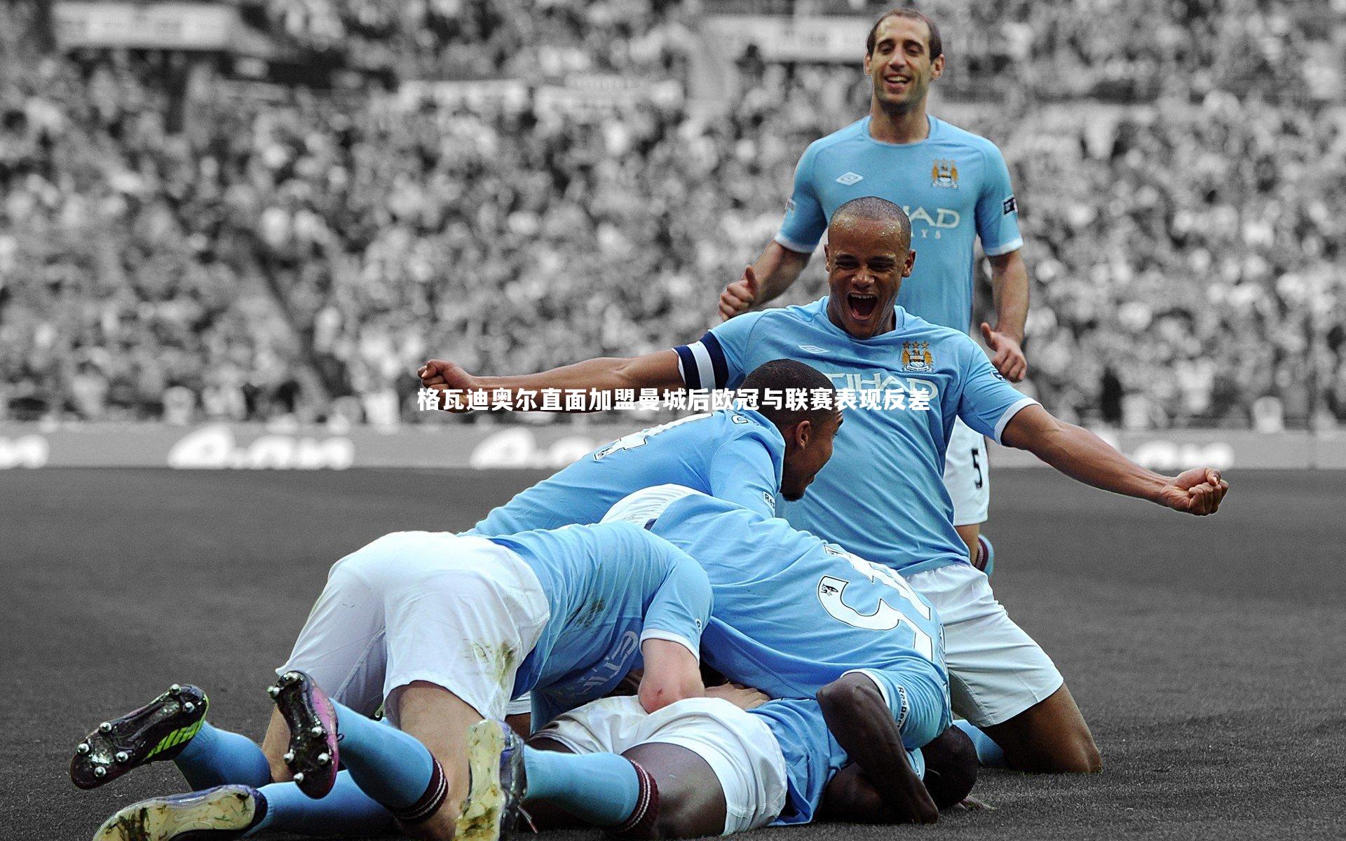 亚博娱乐|格瓦迪奥尔直面加盟曼城后欧冠与联赛表现反差