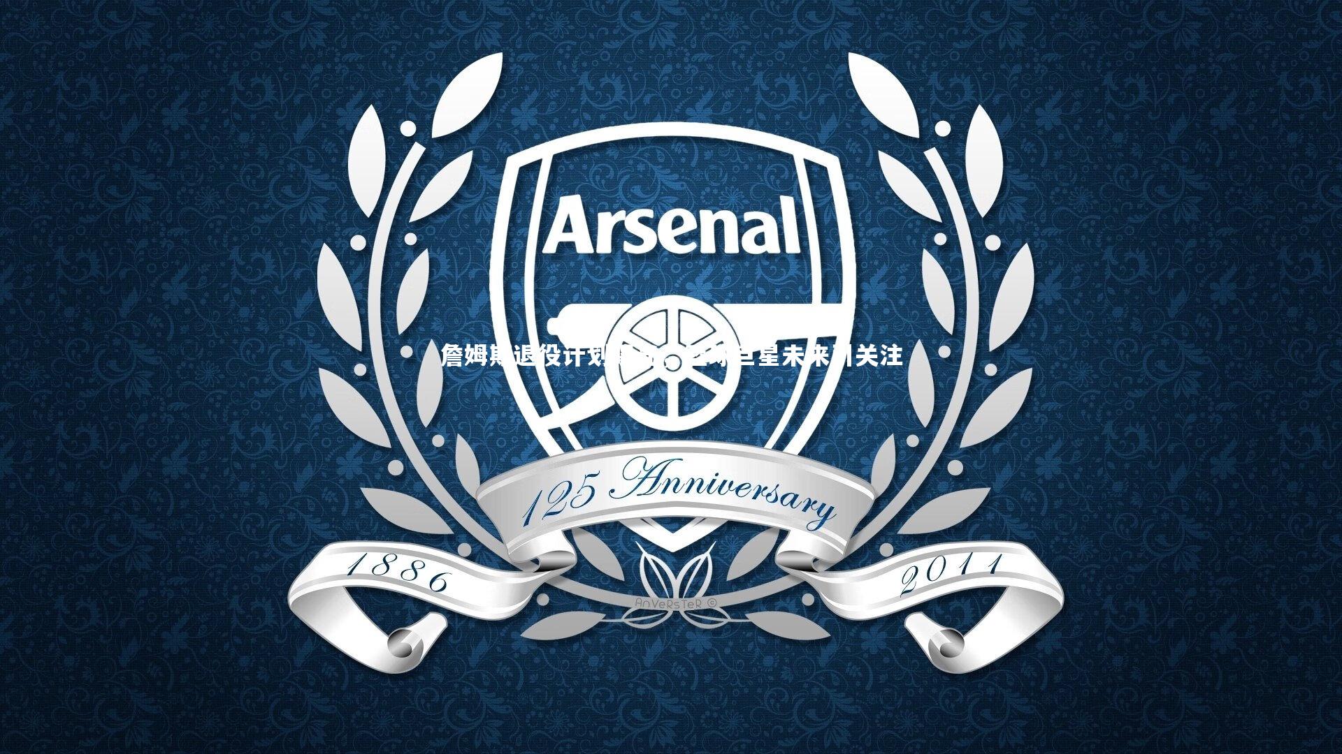 詹姆斯退役计划曝光，篮球巨星未来引关注